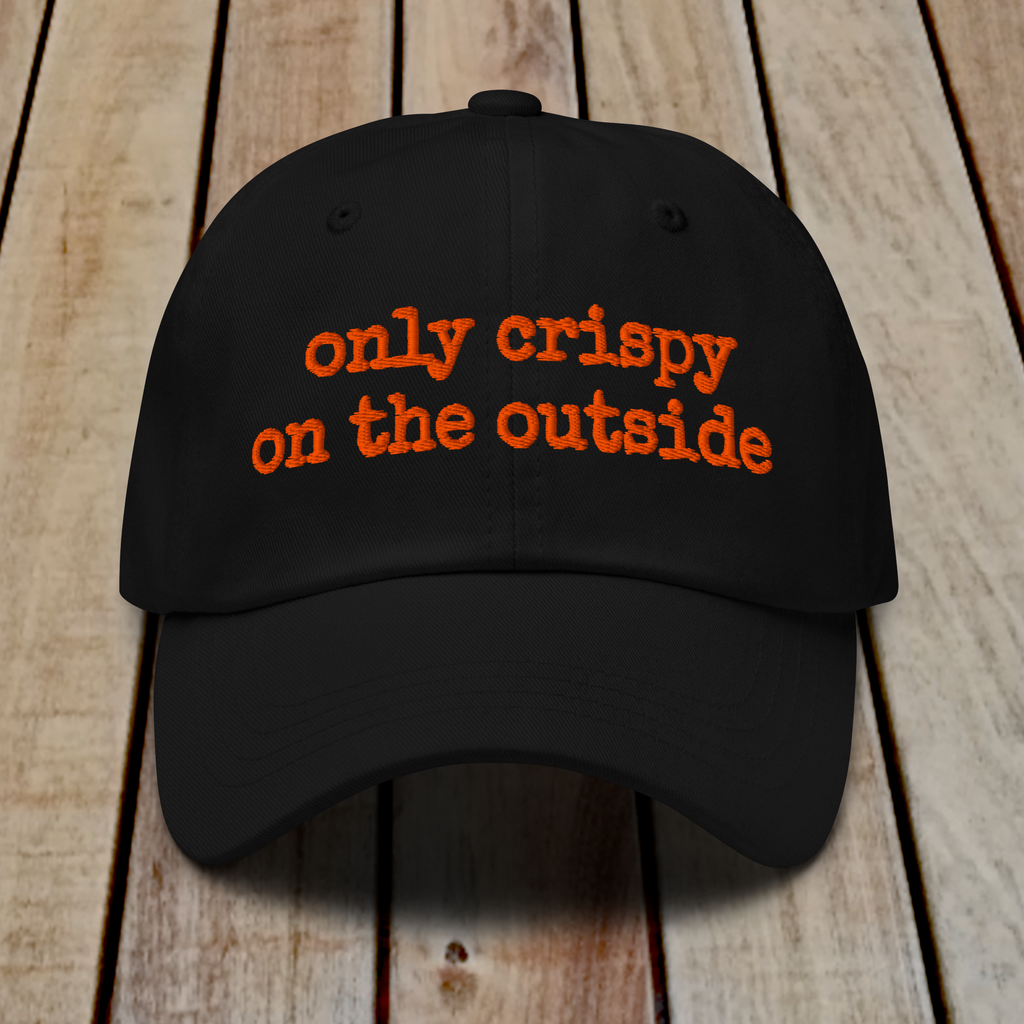The Dad Hat - ONLY CRISPY ON THE OUTSIDE