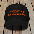 The Dad Hat - ONLY CRISPY ON THE OUTSIDE
