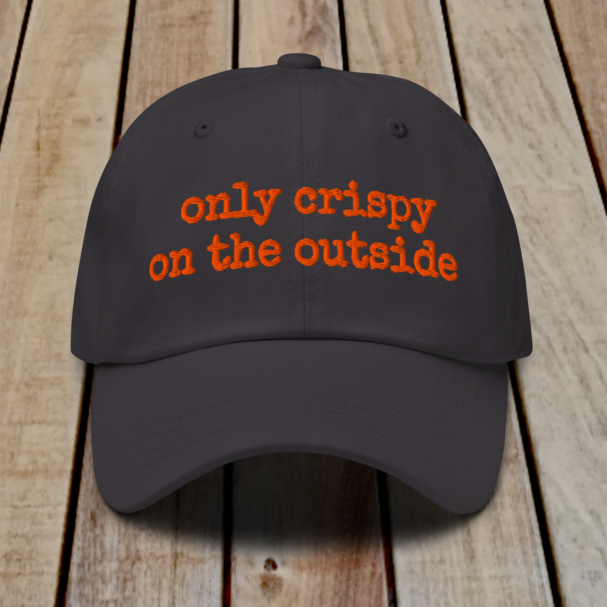 The Dad Hat - ONLY CRISPY ON THE OUTSIDE