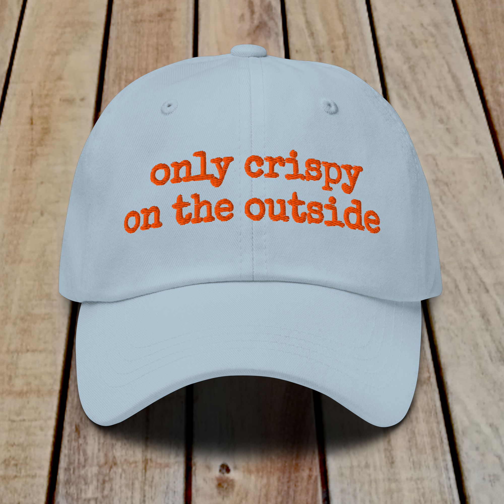 The Dad Hat - ONLY CRISPY ON THE OUTSIDE
