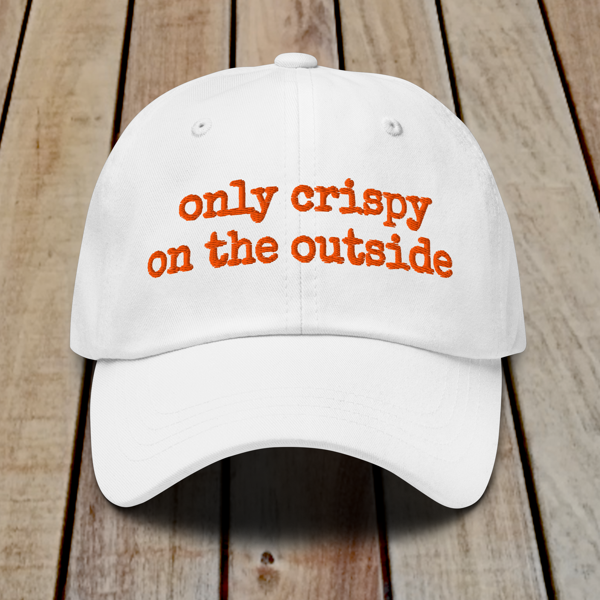 The Dad Hat - ONLY CRISPY ON THE OUTSIDE